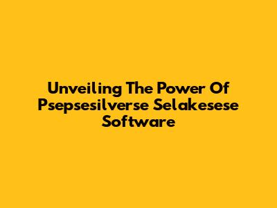 Unveiling The Power Of Psepsesilverse Selakesese Software