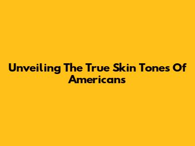 Unveiling The True Skin Tones Of Americans