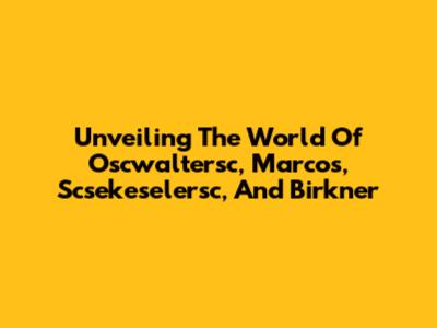 Unveiling The World Of Oscwaltersc, Marcos, Scsekeselersc, And Birkner