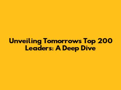Unveiling Tomorrow's Top 200 Leaders: A Deep Dive
