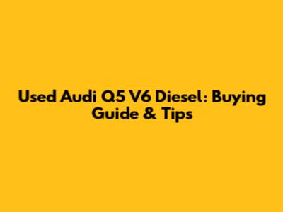 Used Audi Q5 V6 Diesel: Buying Guide & Tips