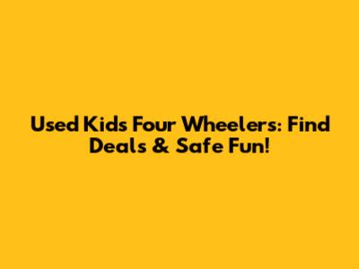 Used Kids Four Wheelers: Find Deals & Safe Fun!