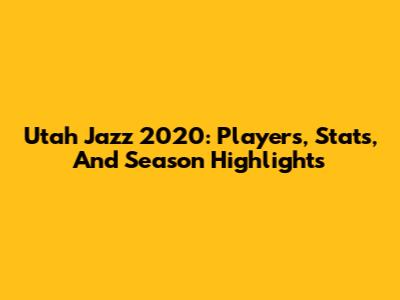 Utah Jazz 2020: Players, Stats, And Season Highlights