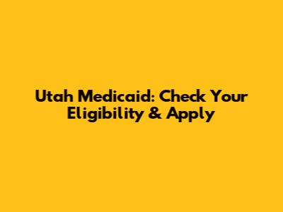 Utah Medicaid: Check Your Eligibility & Apply