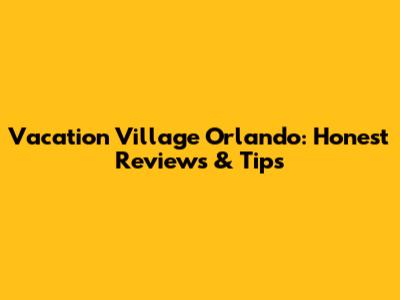 Vacation Village Orlando: Honest Reviews & Tips