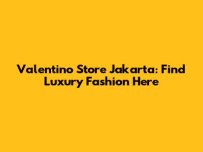 Valentino Store Jakarta: Find Luxury Fashion Here