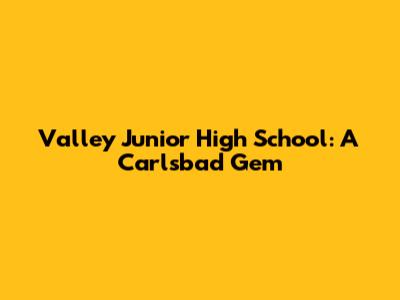 Valley Junior High School: A Carlsbad Gem
