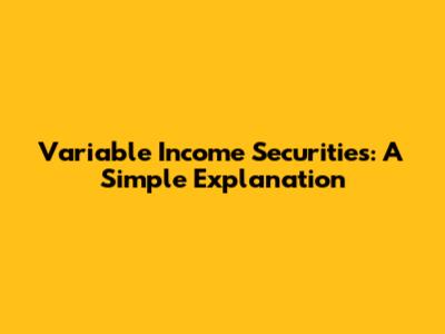 Variable Income Securities: A Simple Explanation