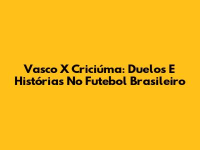 Vasco X Criciúma: Duelos E Histórias No Futebol Brasileiro