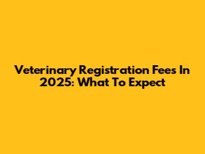 Veterinary Registration Fees In 2025: What To Expect