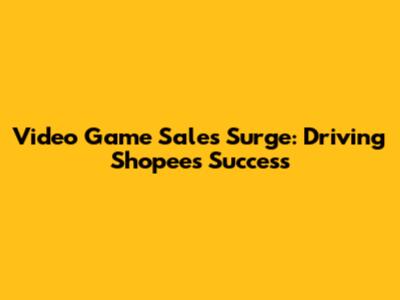 Video Game Sales Surge: Driving Shopee's Success