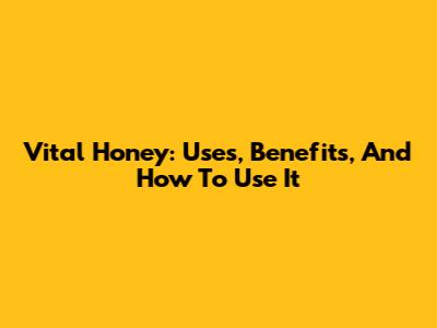 Vital Honey: Uses, Benefits, And How To Use It
