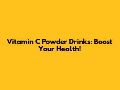 Vitamin C Powder Drinks: Boost Your Health!