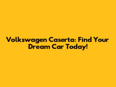 Volkswagen Caserta: Find Your Dream Car Today!