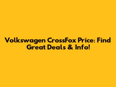 Volkswagen CrossFox Price: Find Great Deals & Info!