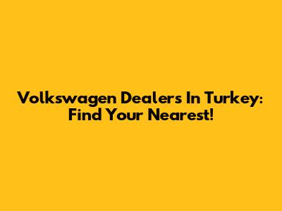 Volkswagen Dealers In Turkey: Find Your Nearest!