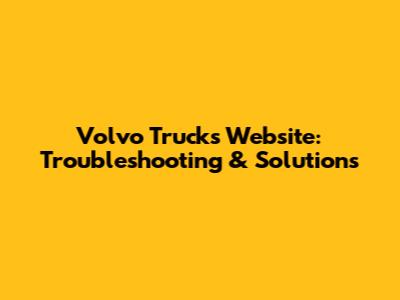 Volvo Trucks Website: Troubleshooting & Solutions