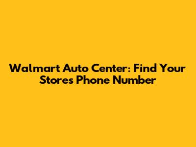 Walmart Auto Center: Find Your Store's Phone Number