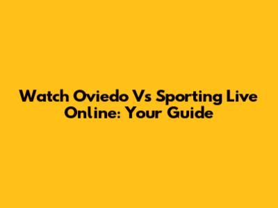 Watch Oviedo Vs Sporting Live Online: Your Guide