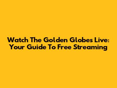 Watch The Golden Globes Live: Your Guide To Free Streaming