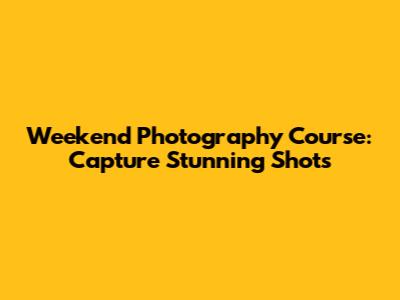 Weekend Photography Course: Capture Stunning Shots