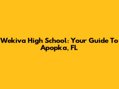 Wekiva High School: Your Guide To Apopka, FL