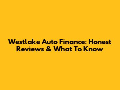 Westlake Auto Finance: Honest Reviews & What To Know