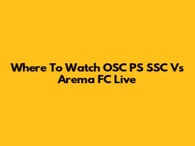Where To Watch OSC PS SSC Vs Arema FC Live