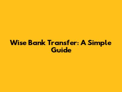 Wise Bank Transfer: A Simple Guide