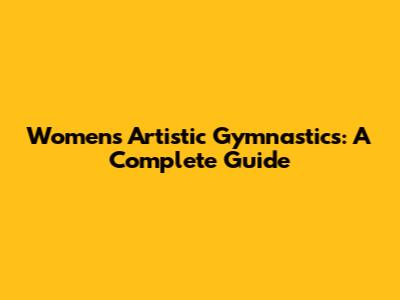 Women's Artistic Gymnastics: A Complete Guide