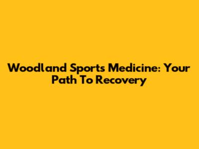 Woodland Sports Medicine: Your Path To Recovery