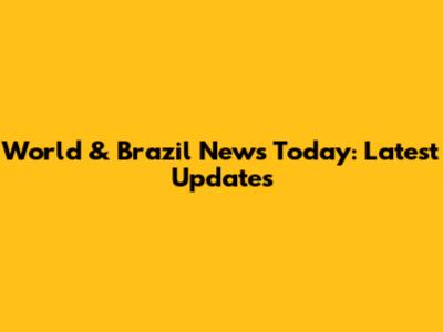 World & Brazil News Today: Latest Updates
