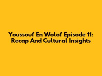 Youssouf En Wolof Episode 11: Recap And Cultural Insights