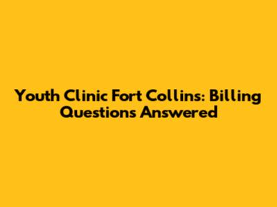 Youth Clinic Fort Collins: Billing Questions Answered