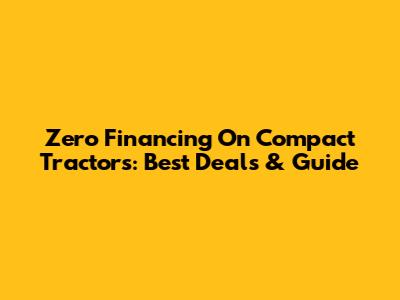 Zero Financing On Compact Tractors: Best Deals & Guide
