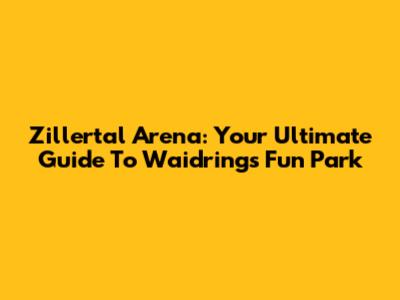Zillertal Arena: Your Ultimate Guide To Waidring's Fun Park