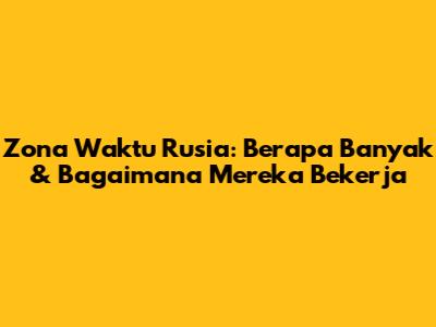 Zona Waktu Rusia: Berapa Banyak & Bagaimana Mereka Bekerja