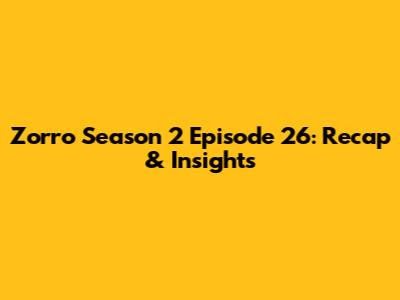 Zorro Season 2 Episode 26: Recap & Insights