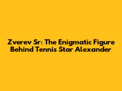 Zverev Sr: The Enigmatic Figure Behind Tennis Star Alexander