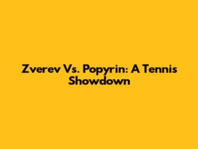 Zverev Vs. Popyrin: A Tennis Showdown